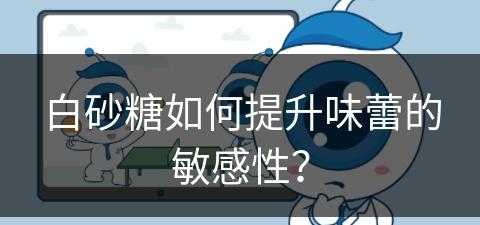 白砂糖如何提升味蕾的敏感性？